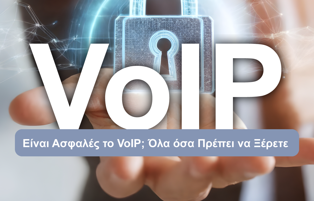 Πόσο Ασφαλής Είναι η VoIP Τηλεφωνία για Επιχειρήσεις;